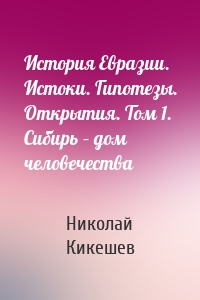 История Евразии. Истоки. Гипотезы. Открытия. Том 1. Сибирь – дом человечества