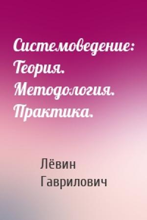 Обложка книги «Системоведение: Теория. Методология. Практика.» — Лёвин Гаврилович