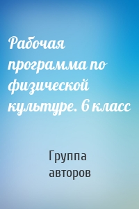 Рабочая программа по физической культуре. 6 класс