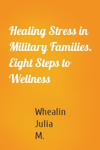 Healing Stress in Military Families. Eight Steps to Wellness