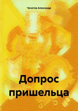 Обложка книги «Допрос пришельца» — Александр Чечитов