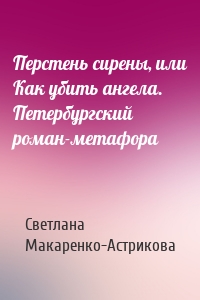 Перстень сирены, или Как убить ангела. Петербургский роман-метафора