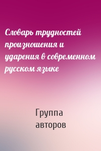 Словарь трудностей произношения и ударения в современном русском языке