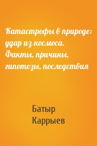 Катастрофы в природе: удар из космоса. Факты, причины, гипотезы, последствия