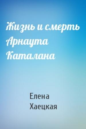 Обложка книги «Жизнь и смерть Арнаута Каталана» — Елена Хаецкая