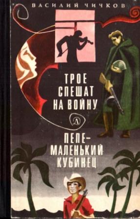 Обложка книги «Трое спешат на войну. Пепе – маленький кубинец» — Василий Чичков