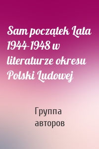 Sam początek Lata 1944-1948 w literaturze okresu Polski Ludowej