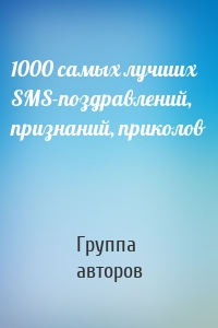1000 самых лучших SMS-поздравлений, признаний, приколов