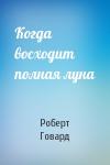 Роберт Говард - Когда восходит полная луна