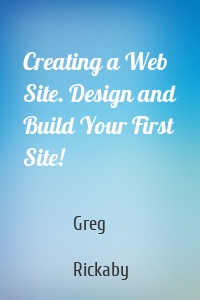 Creating a Web Site. Design and Build Your First Site!