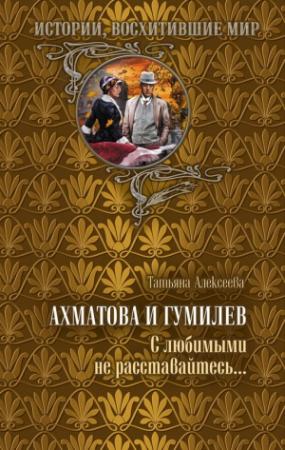 Обложка книги «Ахматова и Гумилев. С любимыми не расставайтесь…» — Татьяна Алексеева