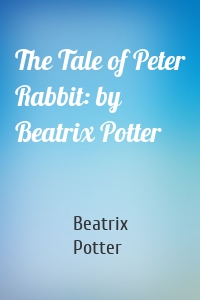 The Tale of Peter Rabbit: by Beatrix Potter