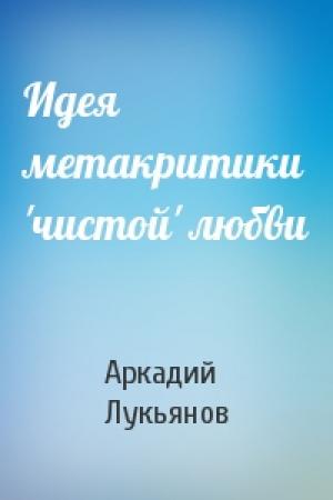 Обложка книги «Идея метакритики 'чистой' любви» — Аркадий Лукьянов