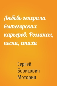 Любовь генерала вытегорских карьеров. Романсы, песни, стихи