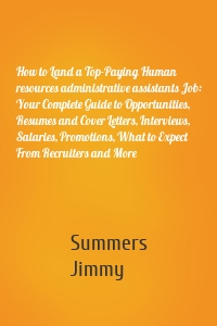 How to Land a Top-Paying Human resources administrative assistants Job: Your Complete Guide to Opportunities, Resumes and Cover Letters, Interviews, Salaries, Promotions, What to Expect From Recruiters and More