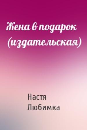 Обложка книги «Жена в подарок (издательская)» — Настя Любимка