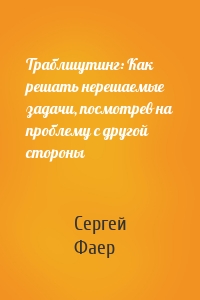 Траблшутинг: Как решать нерешаемые задачи, посмотрев на проблему с другой стороны