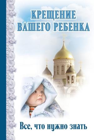 Обложка книги «Крещение вашего ребенка. Все, что нужно знать» — Димитрий Андреев