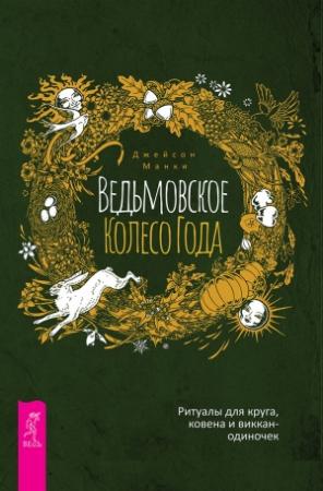 Обложка книги «Ведьмовское Колесо Года: ритуалы для круга, ковена и виккан-одиночек» — Джейсон Манки