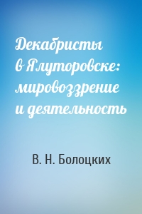 Декабристы в Ялуторовске: мировоззрение и деятельность