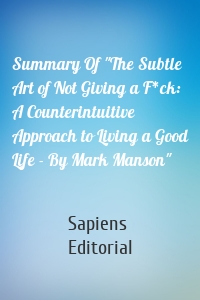 Summary Of "The Subtle Art of Not Giving a F*ck: A Counterintuitive Approach to Living a Good Life - By Mark Manson"