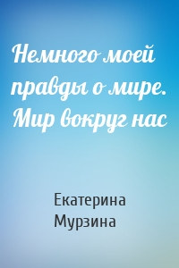 Немного моей правды о мире. Мир вокруг нас