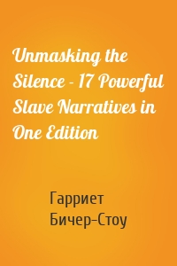 Unmasking the Silence - 17 Powerful Slave Narratives in One Edition