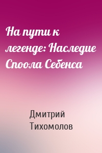 На пути к легенде: Наследие Споола Себенса