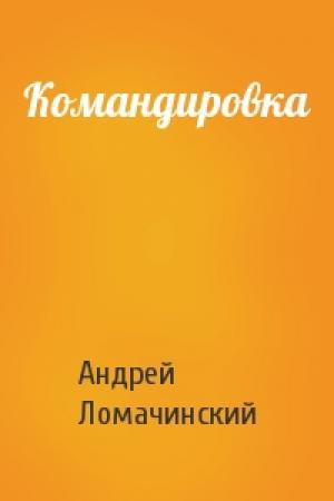 Обложка книги «Командировка» — Андрей Анатольевич Ломачинский