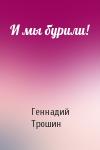 Геннадий Трошин - И мы бурили!