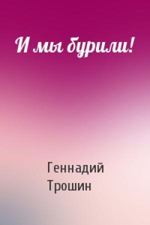Обложка книги «И мы бурили!» — Геннадий Трошин