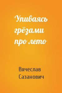 Упиваясь грёзами про лето