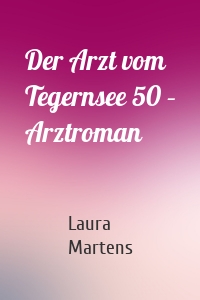 Der Arzt vom Tegernsee 50 – Arztroman