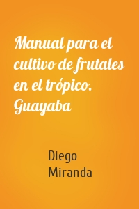 Manual para el cultivo de frutales en el trópico. Guayaba