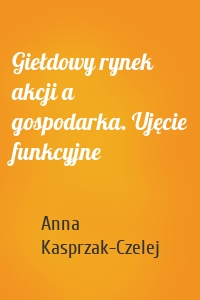 Giełdowy rynek akcji a gospodarka. Ujęcie funkcyjne