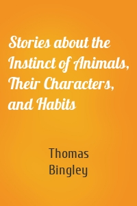 Stories about the Instinct of Animals, Their Characters, and Habits