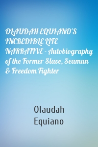 OLAUDAH EQUIANO'S INCREDIBLE LIFE NARRATIVE - Autobiography of the Former Slave, Seaman & Freedom Fighter