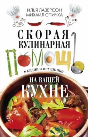 Обложка книги «Скорая кулинарная помощь на вашей кухне. В будни и праздники» — Михаил Спичка, Илья Лазерсон