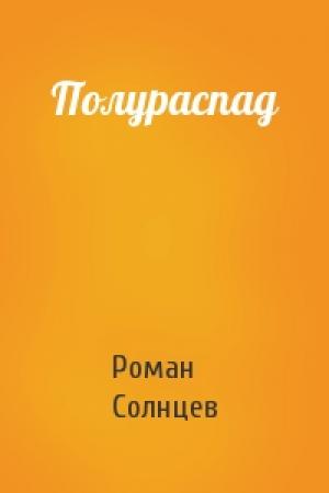 Обложка книги «Полураспад» — Роман Солнцев