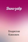 Владислав Ксионжек - Динозавр