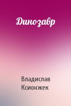 Обложка книги «Динозавр» — Владислав Ксионжек