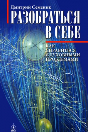 Обложка книги «Разобраться в себе. Как справиться с духовными проблемами» — Дмитрий Семеник