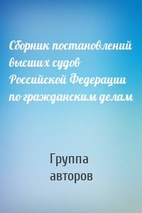 Сборник постановлений высших судов Российской Федерации по гражданским делам