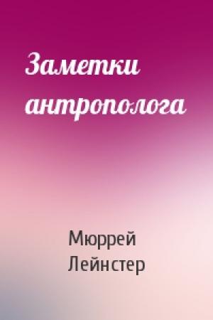 Обложка книги «Заметки антрополога» — Мюррей Лейнстер