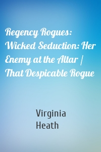 Regency Rogues: Wicked Seduction: Her Enemy at the Altar / That Despicable Rogue