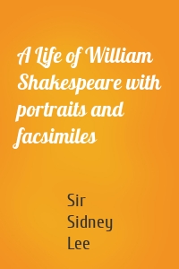 A Life of William Shakespeare with portraits and facsimiles