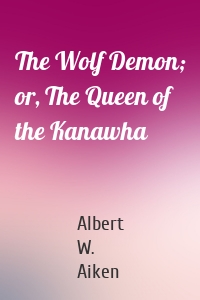 The Wolf Demon; or, The Queen of the Kanawha