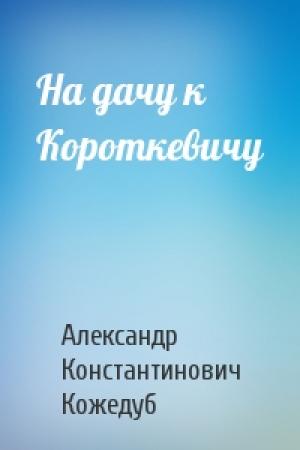 Обложка книги «На дачу к Короткевичу» — Александр Константинович Кожедуб