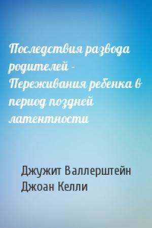 Обложка книги «Последствия развода родителей - Переживания ребенка в период поздней латентности» — Джужит Валлерштейн, Джоан Келли