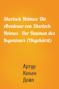 Sherlock Holmes: Die Abenteuer von Sherlock Holmes - Der Daumen des Ingenieurs (Ungekürzt)